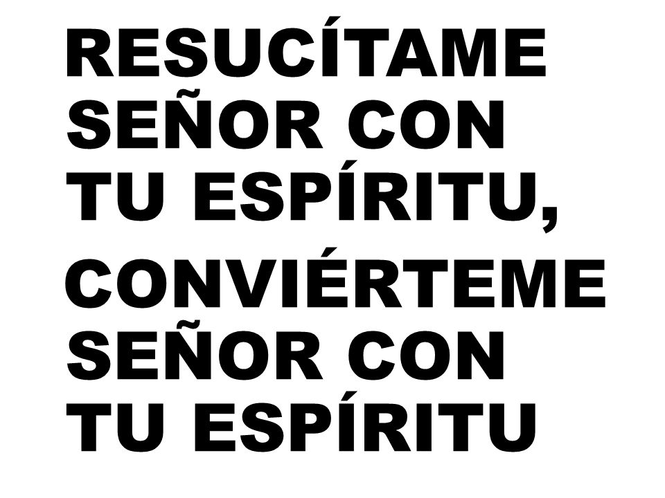 RESUCÍTAME SEÑOR CON TU ESPÍRITU, CONVIÉRTEME SEÑOR CON TU ESPÍRITU