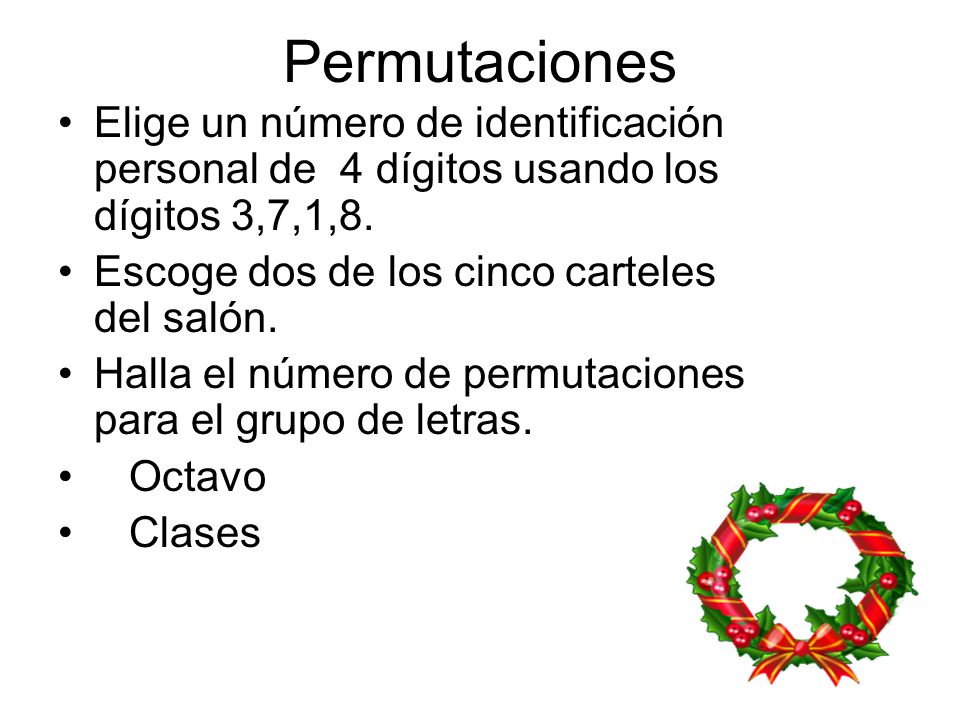 Permutaciones Elige un número de identificación personal de 4 dígitos usando los dígitos 3,7,1,8. Escoge dos de los cinco carteles del salón.