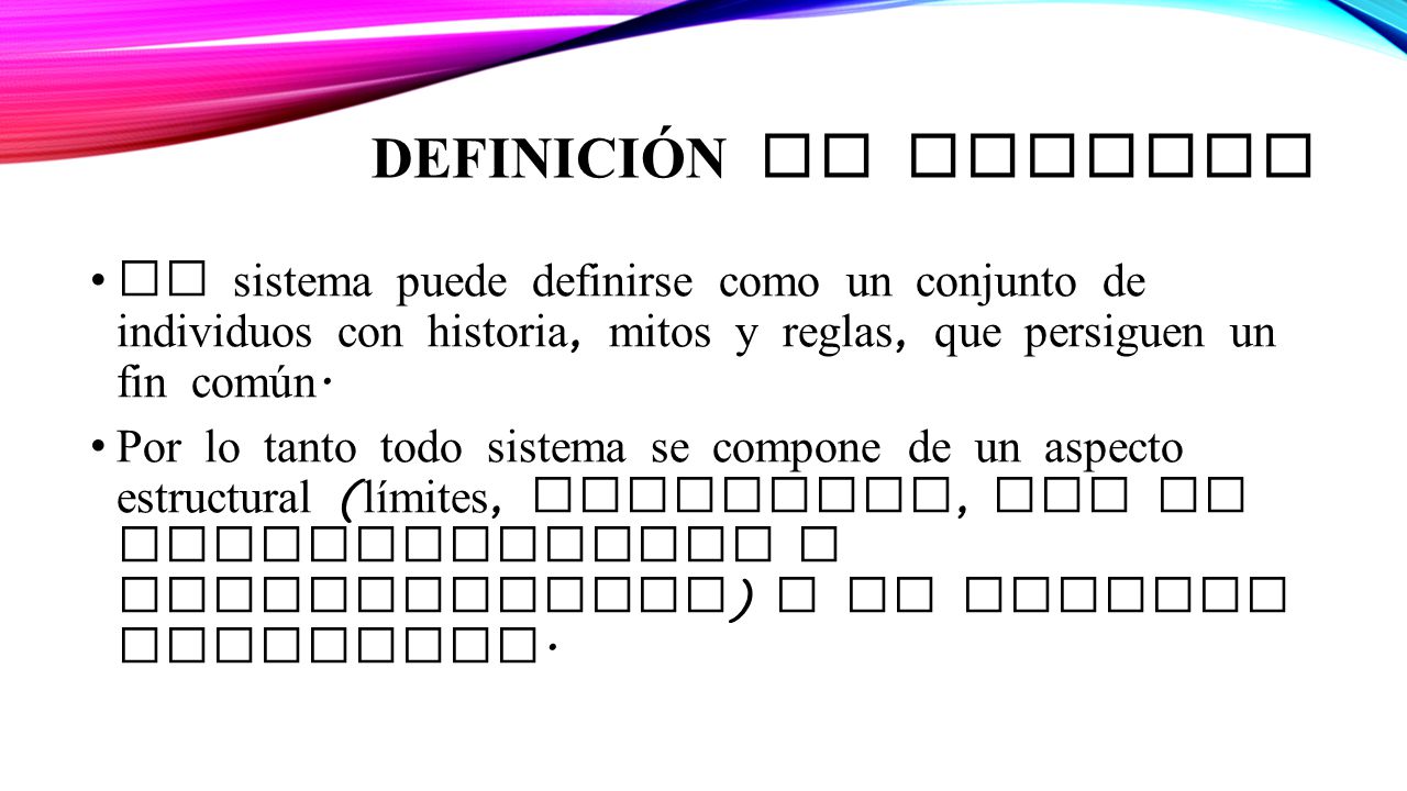 Definición de Sistema El sistema puede definirse como un conjunto de individuos con historia, mitos y reglas, que persiguen un fin común.