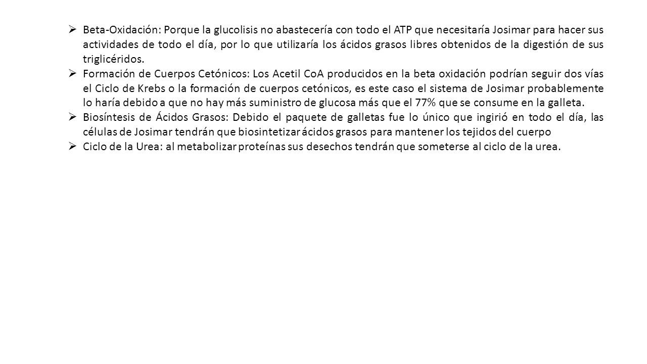Beta-Oxidación: Porque la glucolisis no abastecería con todo el ATP que necesitaría Josimar para hacer sus actividades de todo el día, por lo que utilizaría los ácidos grasos libres obtenidos de la digestión de sus triglicéridos.