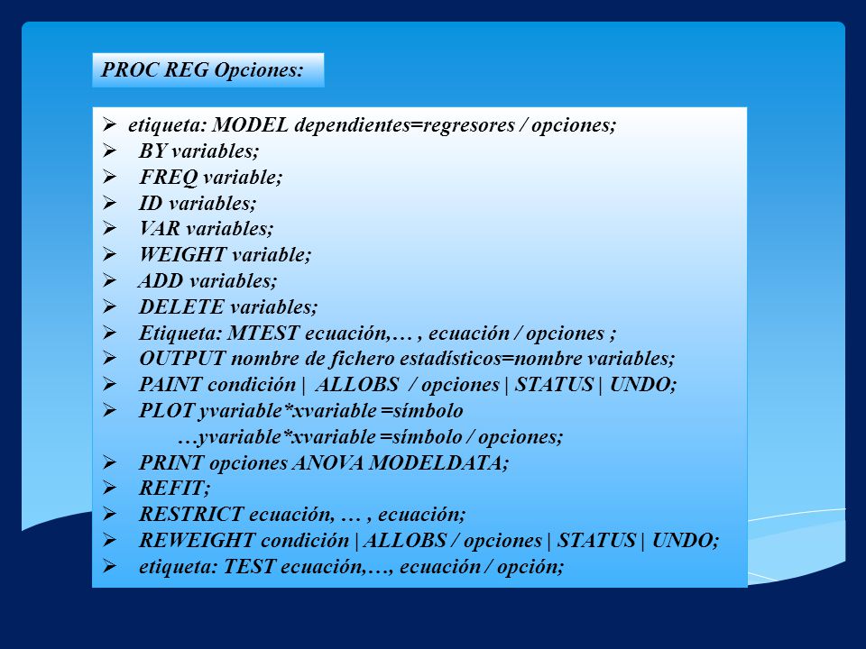 PROC REG Opciones: etiqueta: MODEL dependientes=regresores / opciones; BY variables; FREQ variable;