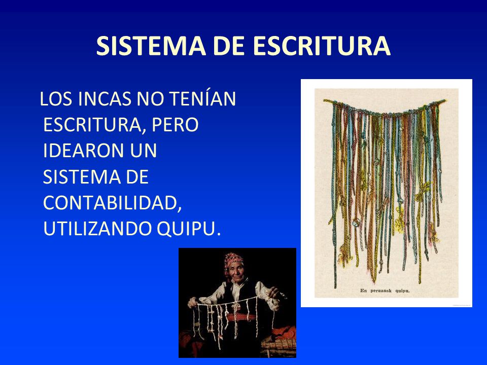 SISTEMA DE ESCRITURA LOS INCAS NO TENÍAN ESCRITURA, PERO IDEARON UN SISTEMA DE CONTABILIDAD, UTILIZANDO QUIPU.