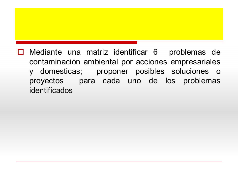 Mediante una matriz identificar 6 problemas de contaminación ambiental por acciones empresariales y domesticas; proponer posibles soluciones o proyectos para cada uno de los problemas identificados