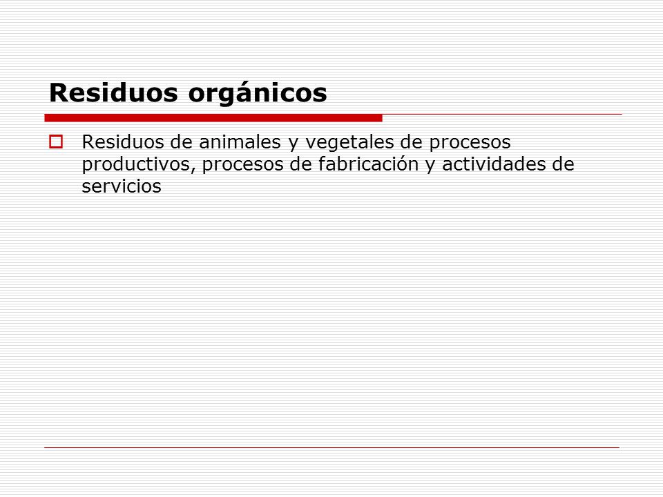 Residuos orgánicos Residuos de animales y vegetales de procesos productivos, procesos de fabricación y actividades de servicios.