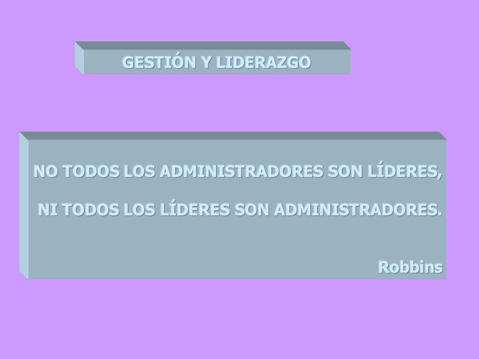 GESTIÓN Y LIDERAZGO NO TODOS LOS ADMINISTRADORES SON LÍDERES, NI TODOS LOS LÍDERES SON ADMINISTRADORES.