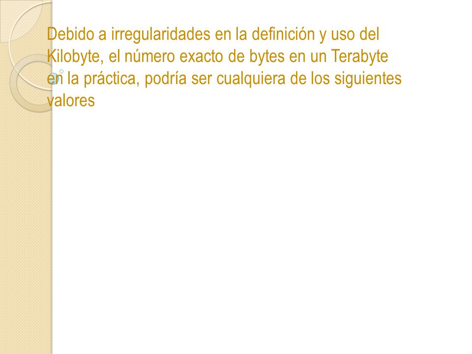 Debido a irregularidades en la definición y uso del Kilobyte, el número exacto de bytes en un Terabyte en la práctica, podría ser cualquiera de los siguientes valores