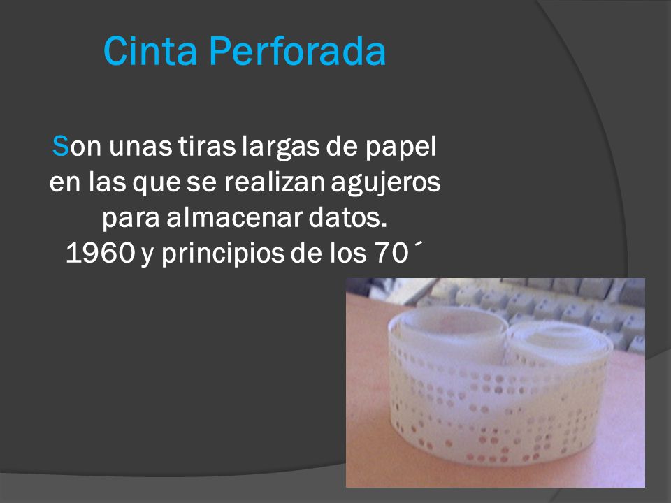 Cinta Perforada Son unas tiras largas de papel en las que se realizan agujeros para almacenar datos.
