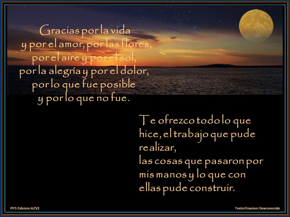Gracias por la vida y por el amor, por las flores, por el aire y por el sol, por la alegría y por el dolor, por lo que fue posible y por lo que no fue.