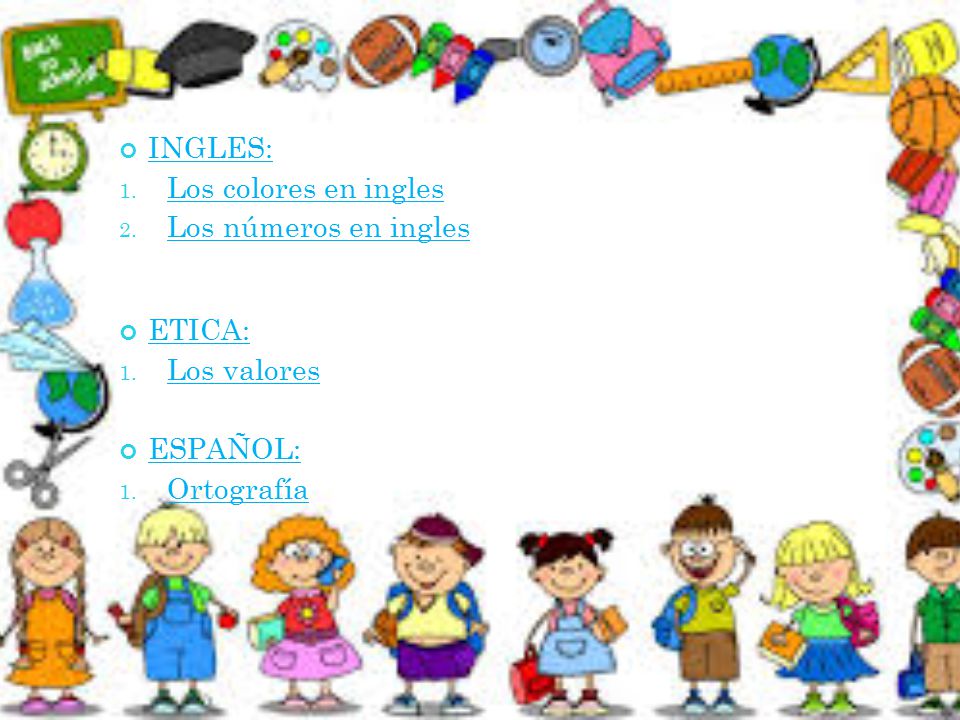 INGLES: Los colores en ingles Los números en ingles ETICA: Los valores ESPAÑOL: Ortografía