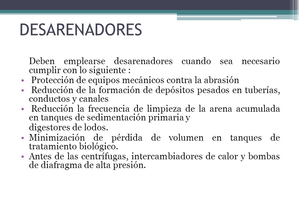 DESARENADORES Deben emplearse desarenadores cuando sea necesario cumplir con lo siguiente : Protección de equipos mecánicos contra la abrasión.