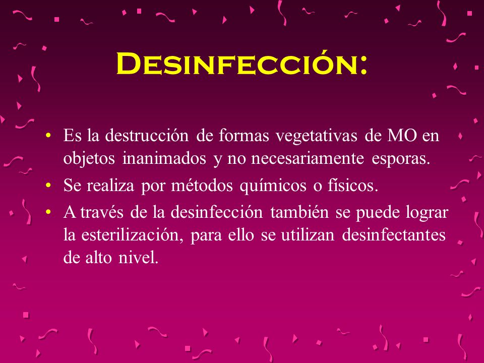 Desinfección: Es la destrucción de formas vegetativas de MO en objetos inanimados y no necesariamente esporas.