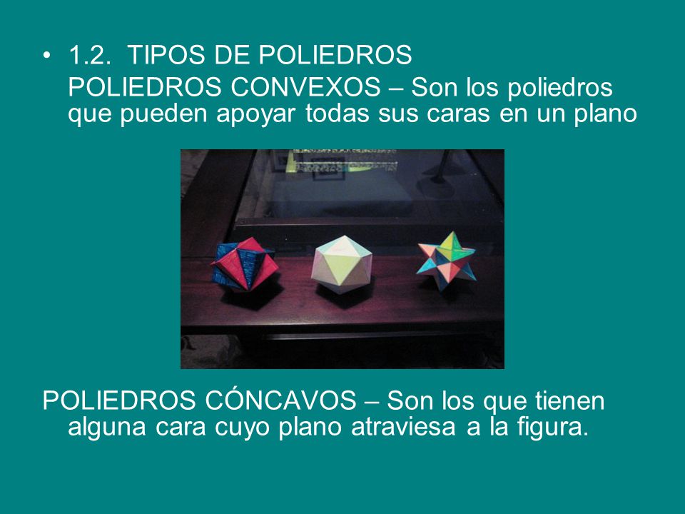 1.2. TIPOS DE POLIEDROS POLIEDROS CONVEXOS – Son los poliedros que pueden apoyar todas sus caras en un plano.