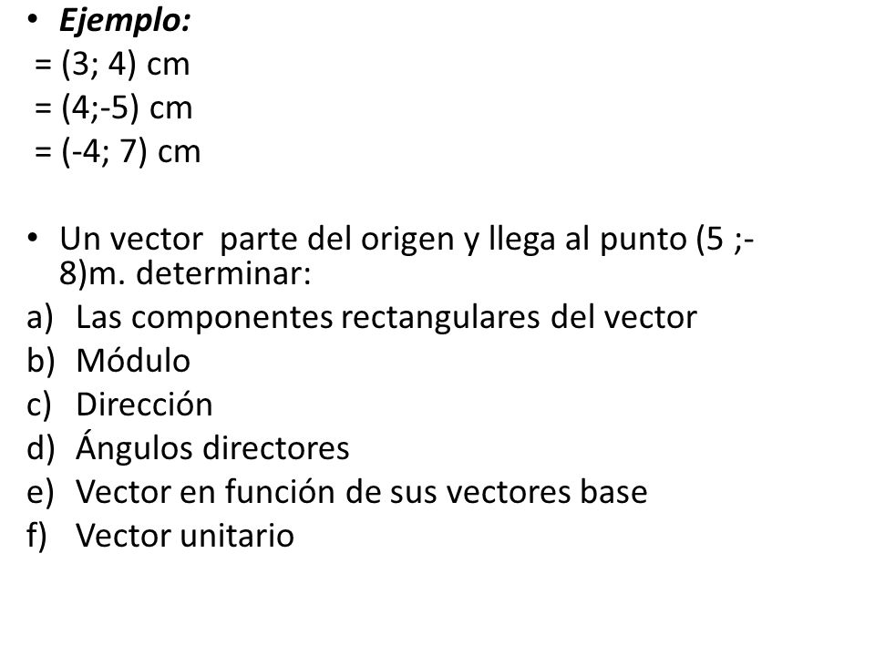 Ejemplo: = (3; 4) cm. = (4;-5) cm. = (-4; 7) cm. Un vector parte del origen y llega al punto (5 ;-8)m. determinar: