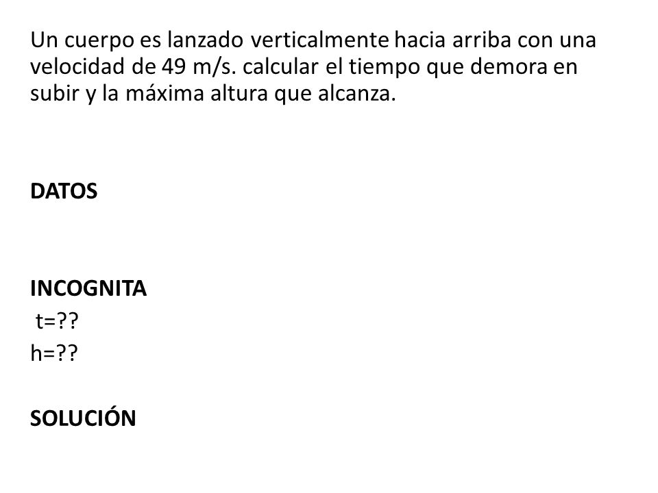 Un cuerpo es lanzado verticalmente hacia arriba con una velocidad de 49 m/s. calcular el tiempo que demora en subir y la máxima altura que alcanza.