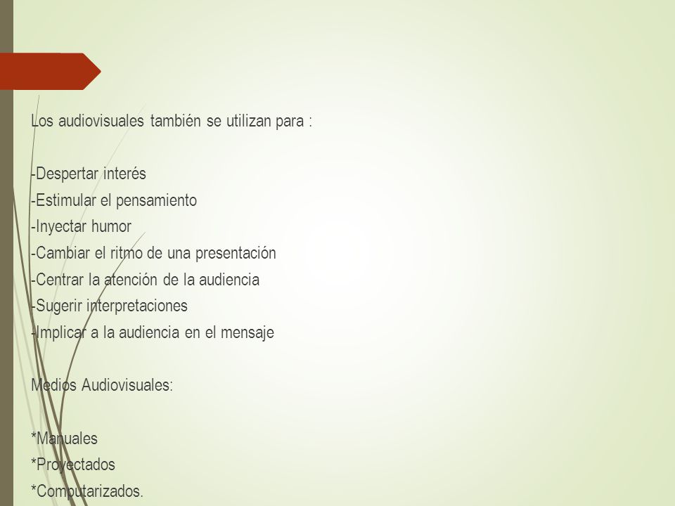 Los audiovisuales también se utilizan para : -Despertar interés -Estimular el pensamiento -Inyectar humor -Cambiar el ritmo de una presentación -Centrar la atención de la audiencia -Sugerir interpretaciones -Implicar a la audiencia en el mensaje Medios Audiovisuales: *Manuales *Proyectados *Computarizados.