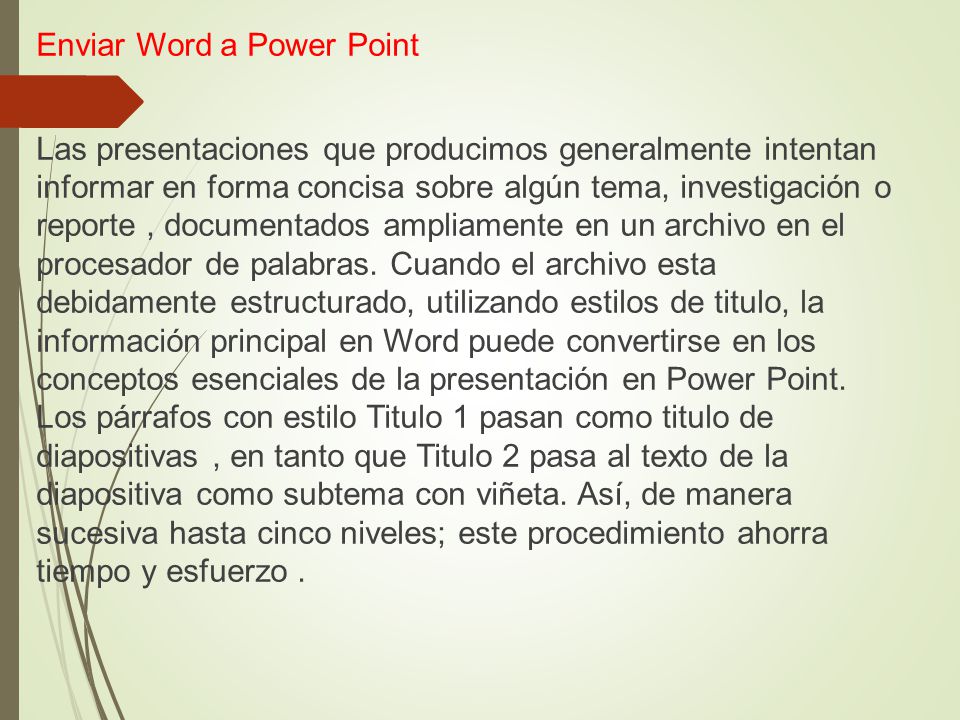Enviar Word a Power Point Las presentaciones que producimos generalmente intentan informar en forma concisa sobre algún tema, investigación o reporte , documentados ampliamente en un archivo en el procesador de palabras.