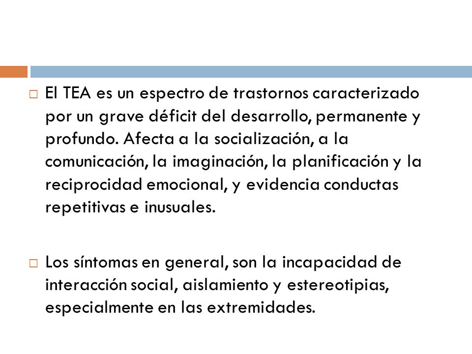 El TEA es un espectro de trastornos caracterizado por un grave déficit del desarrollo, permanente y profundo. Afecta a la socialización, a la comunicación, la imaginación, la planificación y la reciprocidad emocional, y evidencia conductas repetitivas e inusuales.
