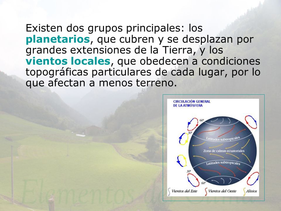 Existen dos grupos principales: los planetarios, que cubren y se desplazan por grandes extensiones de la Tierra, y los vientos locales, que obedecen a condiciones topográficas particulares de cada lugar, por lo que afectan a menos terreno.