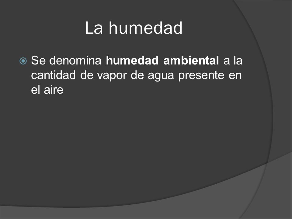 La humedad Se denomina humedad ambiental a la cantidad de vapor de agua presente en el aire