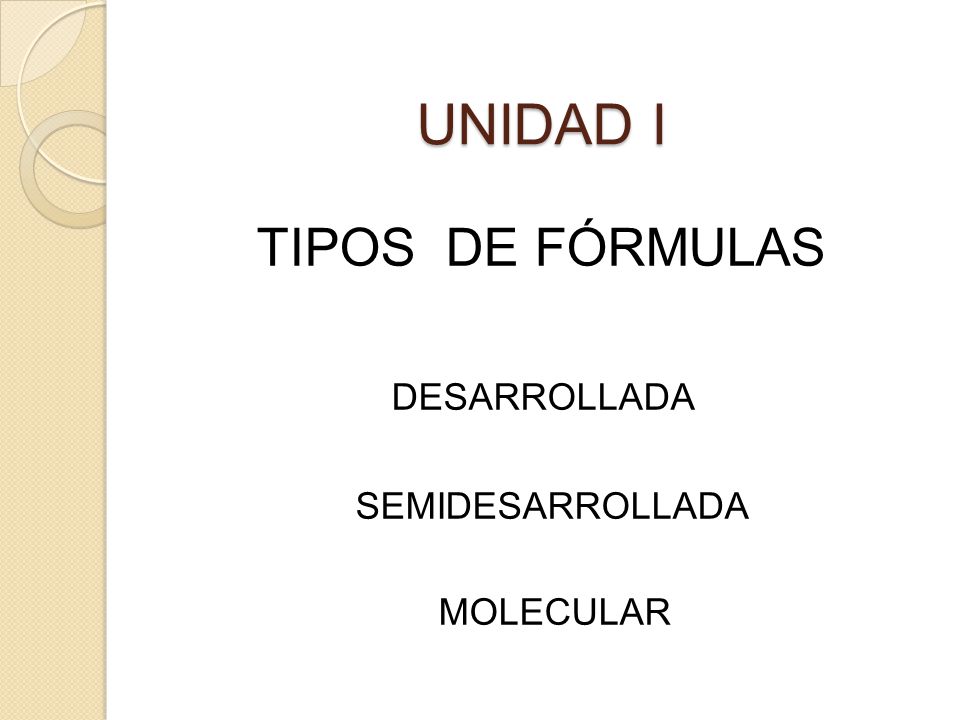 UNIDAD I TIPOS DE FÓRMULAS DESARROLLADA SEMIDESARROLLADA MOLECULAR