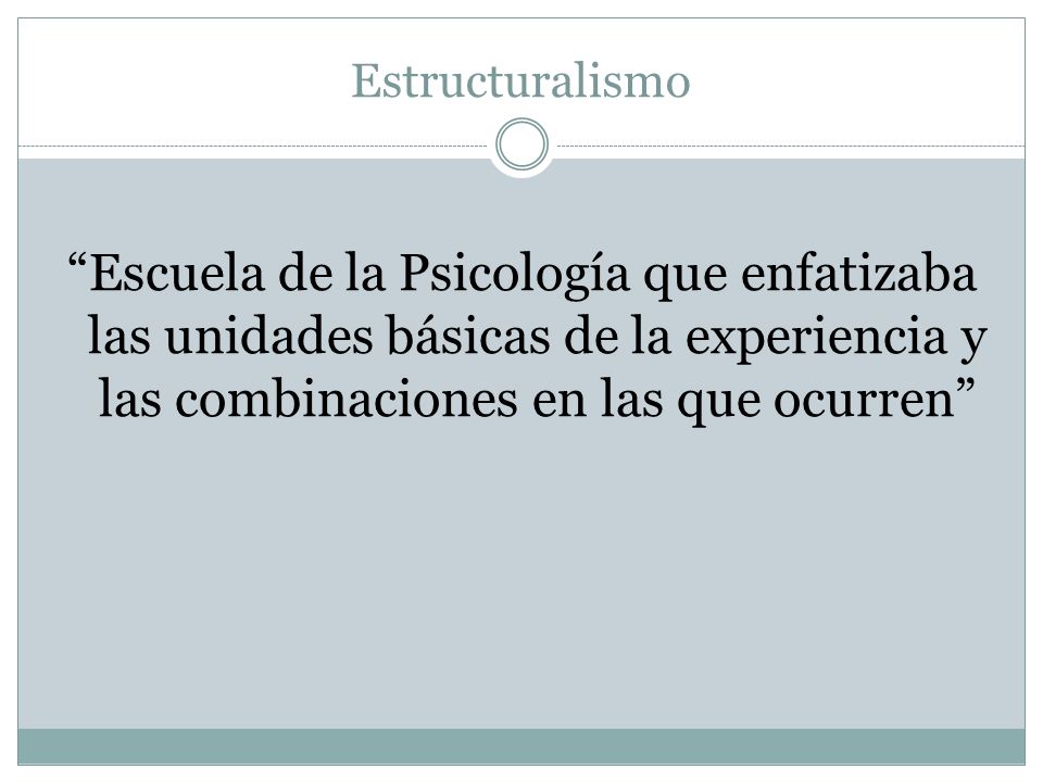 Estructuralismo Escuela de la Psicología que enfatizaba las unidades básicas de la experiencia y las combinaciones en las que ocurren
