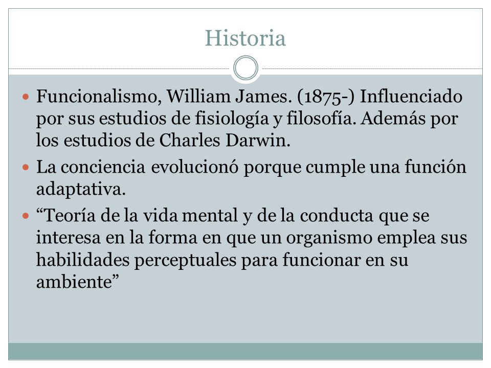 Historia Funcionalismo, William James. (1875-) Influenciado por sus estudios de fisiología y filosofía. Además por los estudios de Charles Darwin.