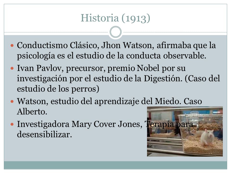 Historia (1913) Conductismo Clásico, Jhon Watson, afirmaba que la psicología es el estudio de la conducta observable.