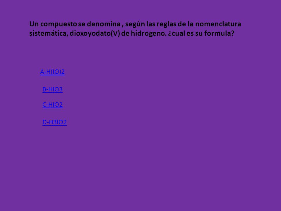 Un compuesto se denomina , según las reglas de la nomenclatura sistemática, dioxoyodato(V) de hidrogeno. ¿cual es su formula