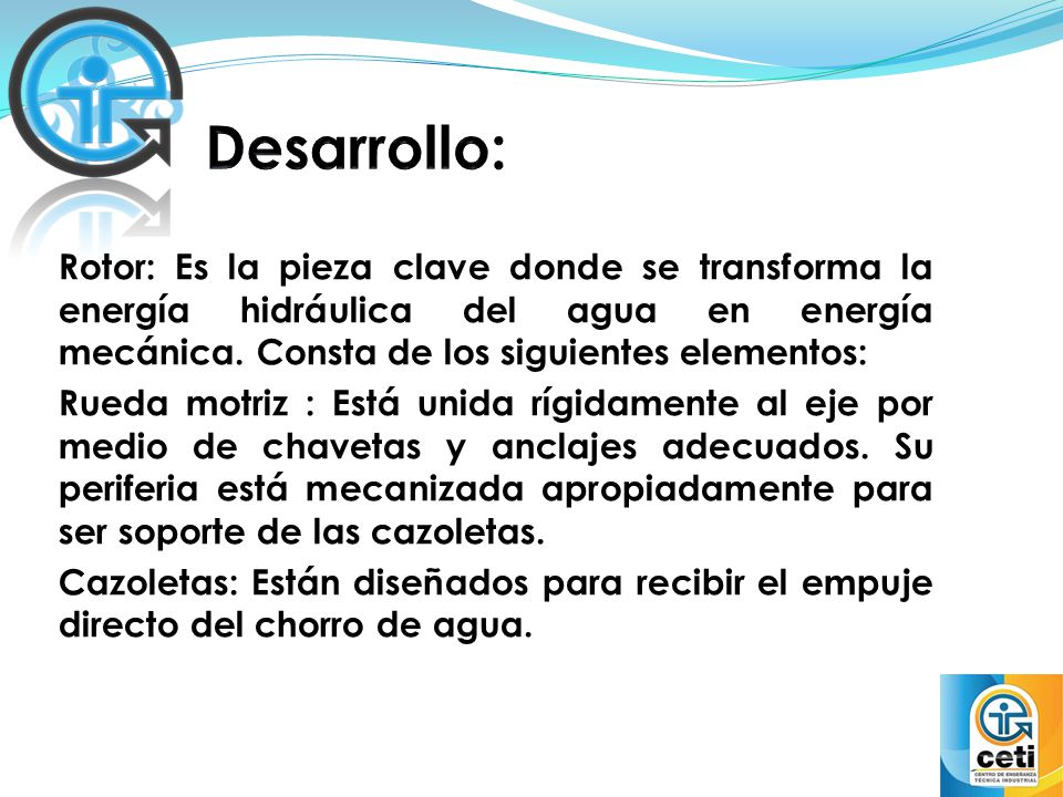 Desarrollo: Rotor: Es la pieza clave donde se transforma la energía hidráulica del agua en energía mecánica. Consta de los siguientes elementos: