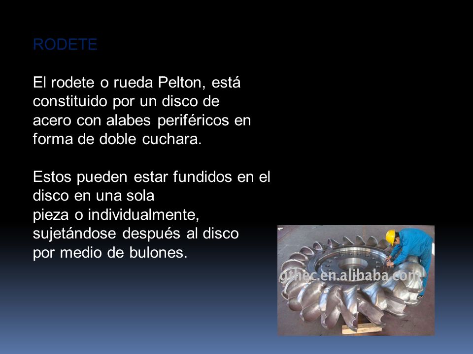 RODETE El rodete o rueda Pelton, está constituido por un disco de. acero con alabes periféricos en forma de doble cuchara.