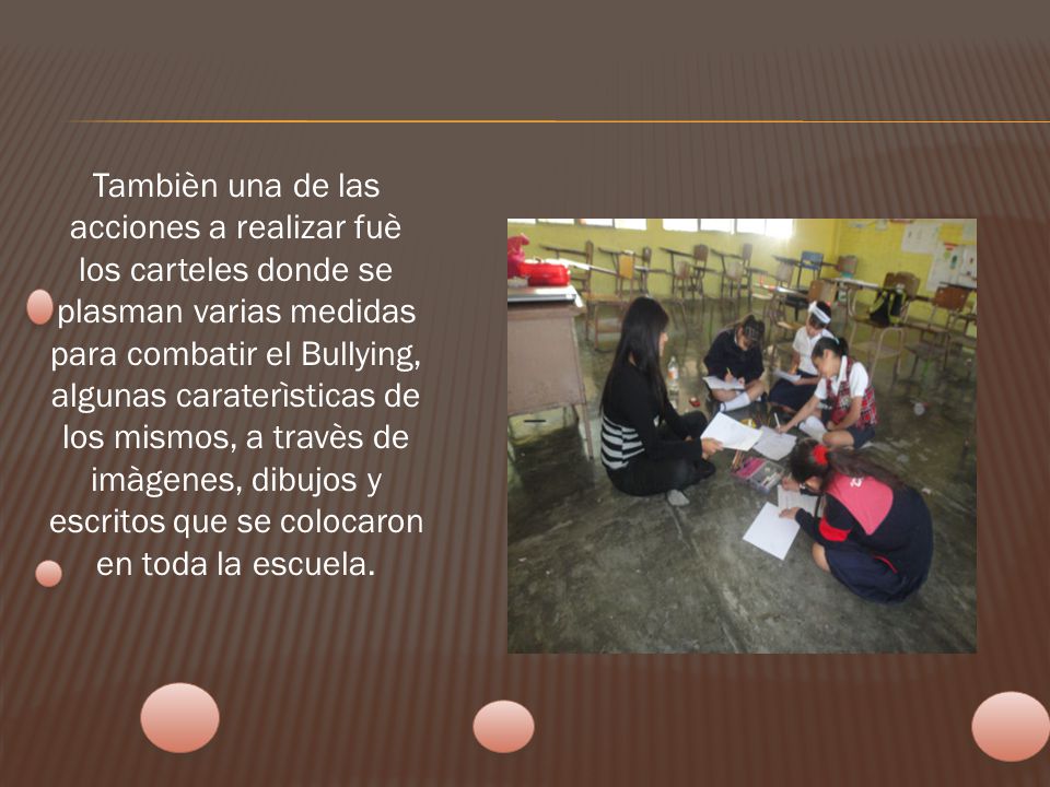 Tambièn una de las acciones a realizar fuè los carteles donde se plasman varias medidas para combatir el Bullying, algunas caraterìsticas de los mismos, a travès de imàgenes, dibujos y escritos que se colocaron en toda la escuela.