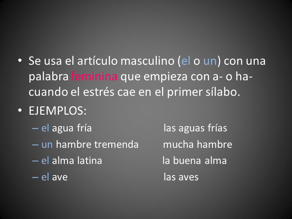 Se usa el artículo masculino (el o un) con una palabra feminina que empieza con a- o ha- cuando el estrés cae en el primer sílabo.