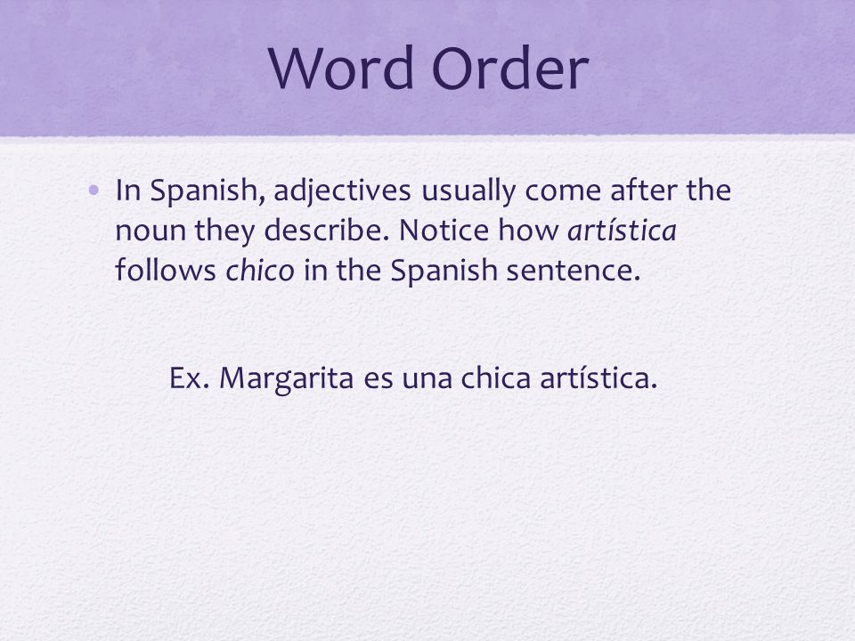 Word Order In Spanish, adjectives usually come after the noun they describe. Notice how artística follows chico in the Spanish sentence.