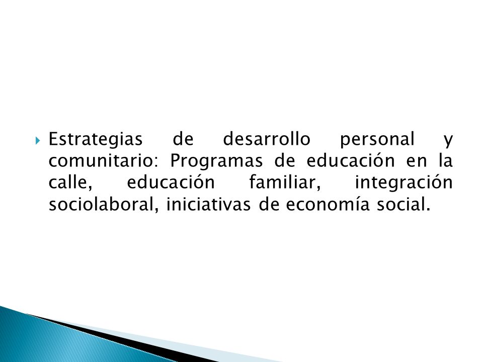 Estrategias de desarrollo personal y comunitario: Programas de educación en la calle, educación familiar, integración sociolaboral, iniciativas de economía social.
