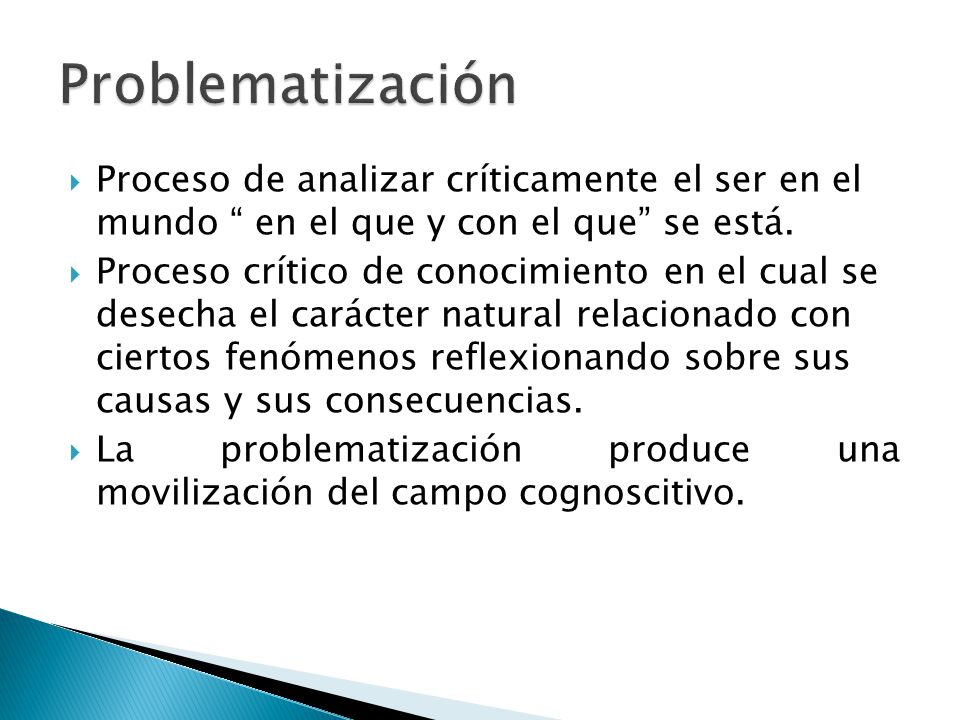 Problematización Proceso de analizar críticamente el ser en el mundo en el que y con el que se está.