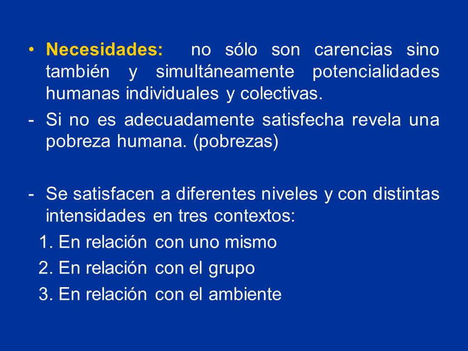 Necesidades: no sólo son carencias sino también y simultáneamente potencialidades humanas individuales y colectivas.