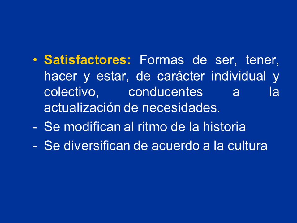Satisfactores: Formas de ser, tener, hacer y estar, de carácter individual y colectivo, conducentes a la actualización de necesidades.