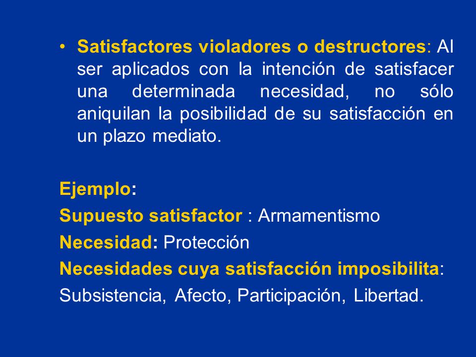 Satisfactores violadores o destructores: Al ser aplicados con la intención de satisfacer una determinada necesidad, no sólo aniquilan la posibilidad de su satisfacción en un plazo mediato.