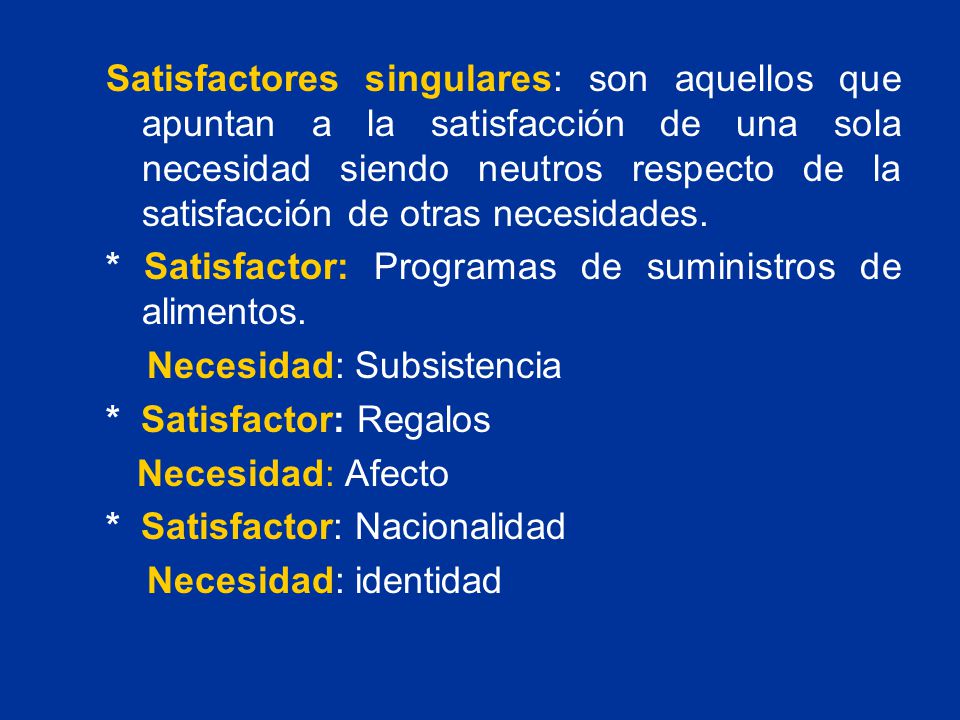 Satisfactores singulares: son aquellos que apuntan a la satisfacción de una sola necesidad siendo neutros respecto de la satisfacción de otras necesidades.