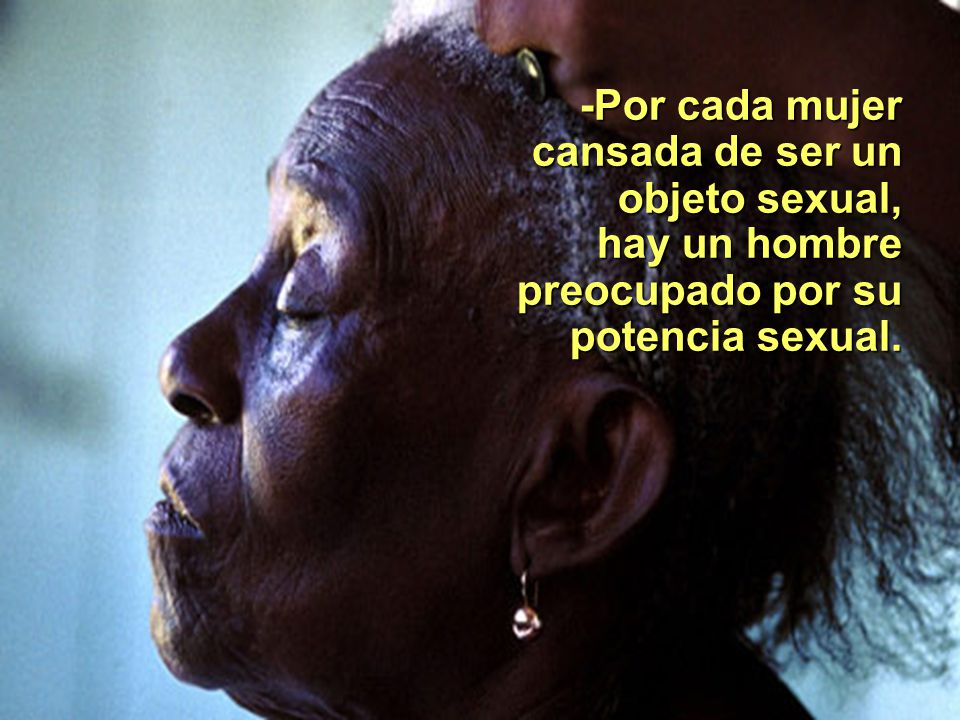 -Por cada mujer cansada de ser un objeto sexual, hay un hombre preocupado por su potencia sexual.