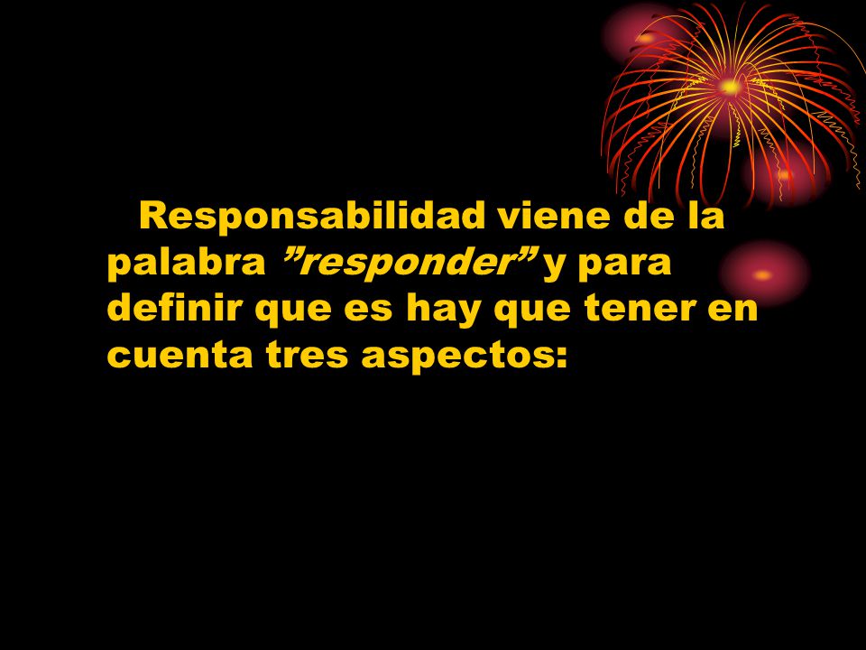 Responsabilidad viene de la palabra responder y para definir que es hay que tener en cuenta tres aspectos: