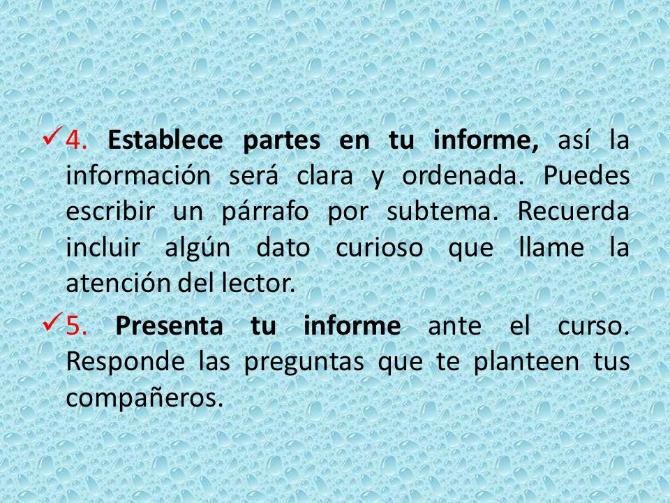4. Establece partes en tu informe, así la información será clara y ordenada. Puedes escribir un párrafo por subtema. Recuerda incluir algún dato curioso que llame la atención del lector.