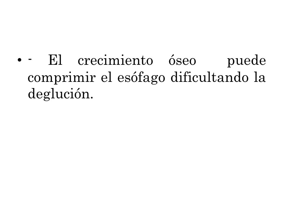 - El crecimiento óseo puede comprimir el esófago dificultando la deglución.