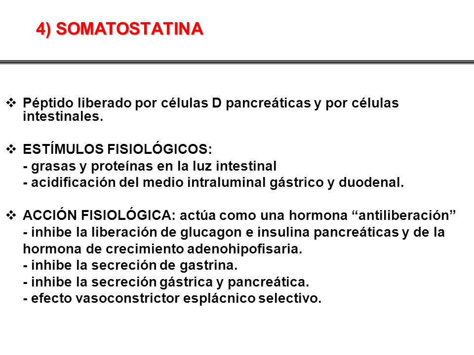 4) SOMATOSTATINA Péptido liberado por células D pancreáticas y por células intestinales. ESTÍMULOS FISIOLÓGICOS:
