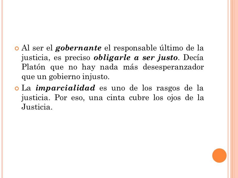 Al ser el gobernante el responsable último de la justicia, es preciso obligarle a ser justo. Decía Platón que no hay nada más desesperanzador que un gobierno injusto.