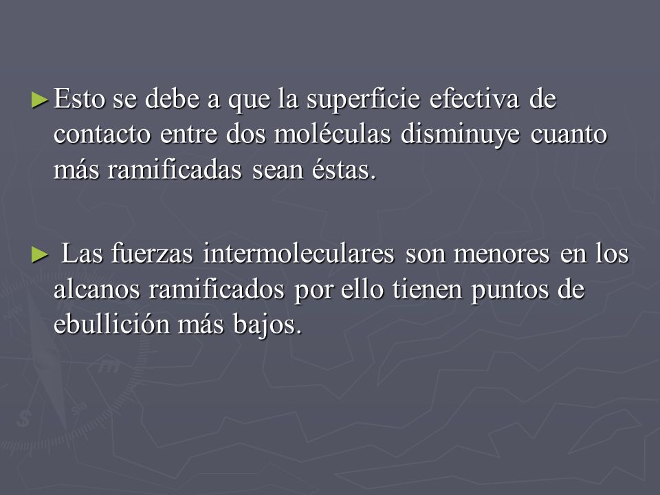 Esto se debe a que la superficie efectiva de contacto entre dos moléculas disminuye cuanto más ramificadas sean éstas.