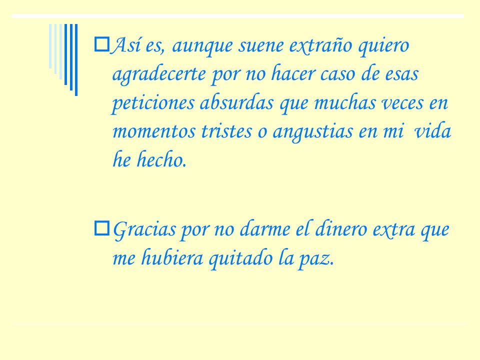 Así es, aunque suene extraño quiero agradecerte por no hacer caso de esas peticiones absurdas que muchas veces en momentos tristes o angustias en mi vida he hecho.