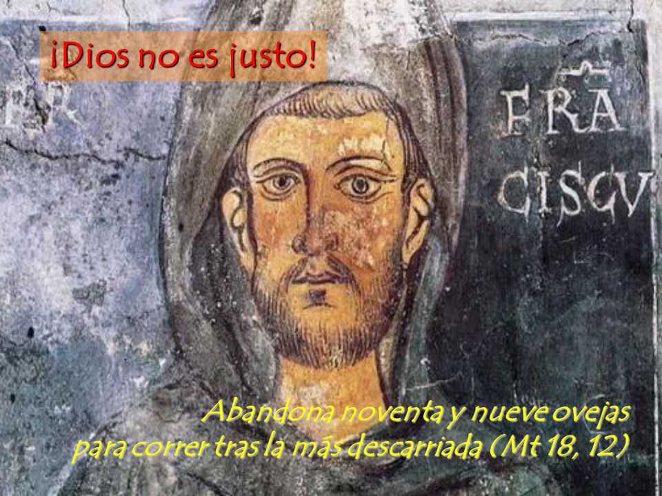 ¡Dios no es justo! Abandona noventa y nueve ovejas para correr tras la más descarriada (Mt 18, 12)