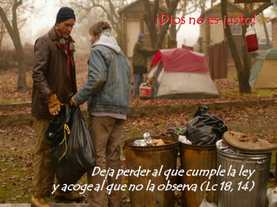 ¡Dios no es justo! Deja perder al que cumple la ley y acoge al que no la observa (Lc 18, 14)