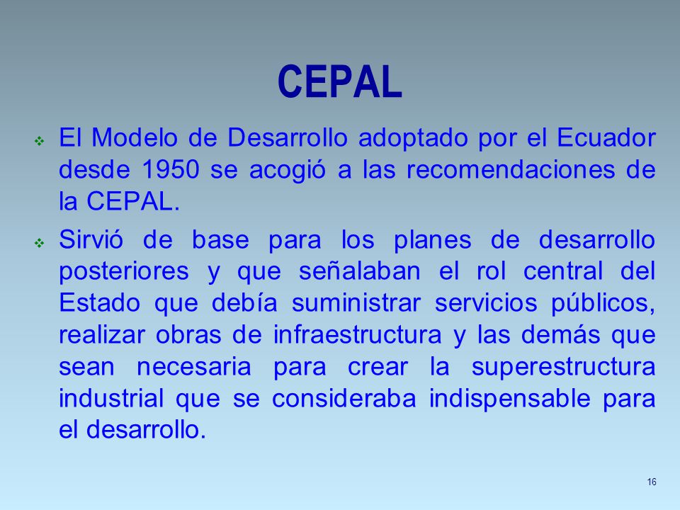 CEPAL El Modelo de Desarrollo adoptado por el Ecuador desde 1950 se acogió a las recomendaciones de la CEPAL.